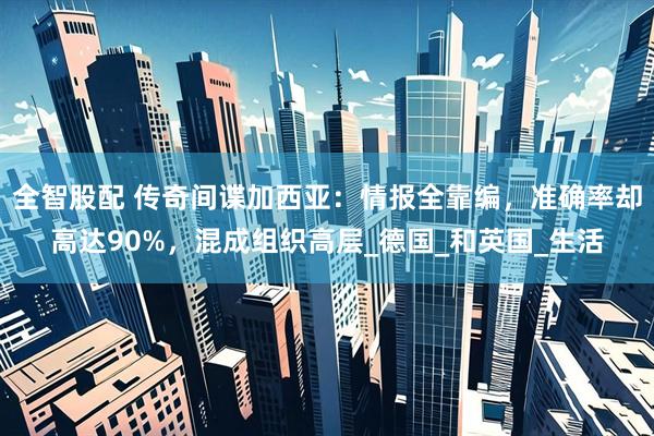 全智股配 传奇间谍加西亚：情报全靠编，准确率却高达90%，混成组织高层_德国_和英国_生活