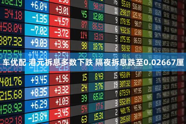 车优配 港元拆息多数下跌 隔夜拆息跌至0.02667厘