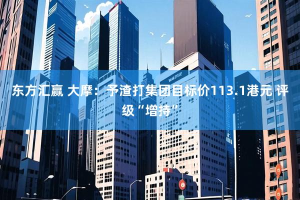 东方汇赢 大摩：予渣打集团目标价113.1港元 评级“增持”