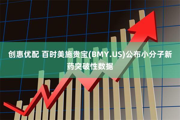 创惠优配 百时美施贵宝(BMY.US)公布小分子新药突破性数据