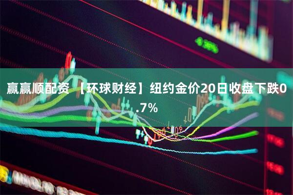 赢赢顺配资 【环球财经】纽约金价20日收盘下跌0.7%