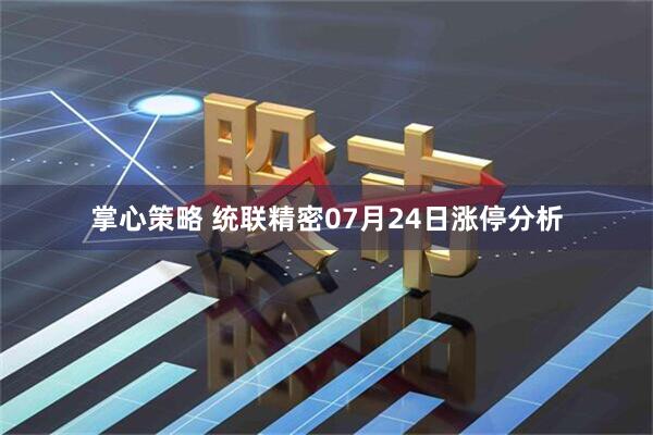 掌心策略 统联精密07月24日涨停分析