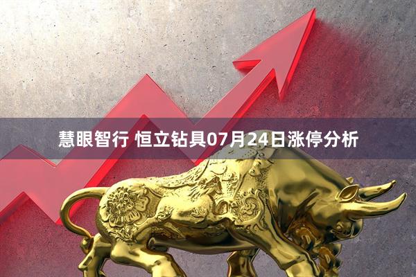 慧眼智行 恒立钻具07月24日涨停分析