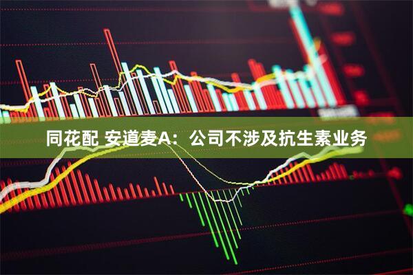 同花配 安道麦A：公司不涉及抗生素业务