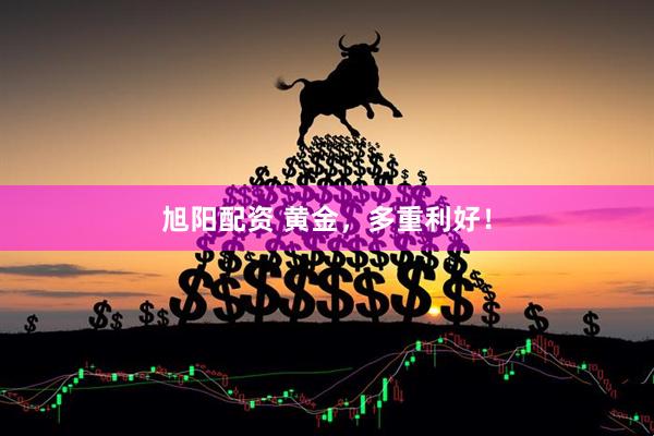 旭阳配资 黄金，多重利好！